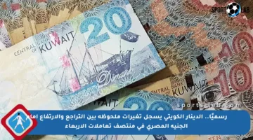 رسميًا.. الدينار الكويتي يسجل تغيرات ملحوظة بين التراجع والارتفاع أمام الجنيه المصري في منتصف تعاملات الأربعاء